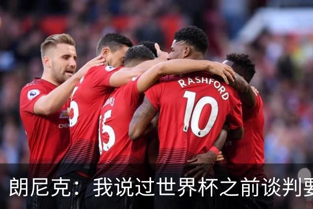 朗尼克：我说过世界杯之前谈判要有结果，但米兰一直没有明确答复